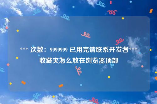 *** 次数:9999999 已用完请联系开发者***
收藏夹怎么放在浏览器顶部