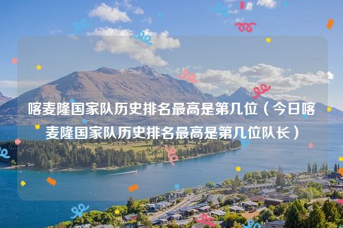 喀麦隆国家队历史排名最高是第几位（今日喀麦隆国家队历史排名最高是第几位队长）