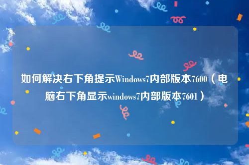 如何解决右下角提示Windows7内部版本7600（电脑右下角显示windows7内部版本7601）