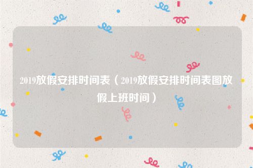 2019放假安排时间表（2019放假安排时间表图放假上班时间）