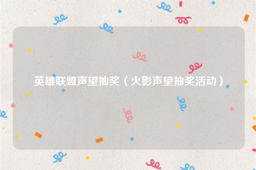 英雄联盟声望抽奖（火影声望抽奖活动）