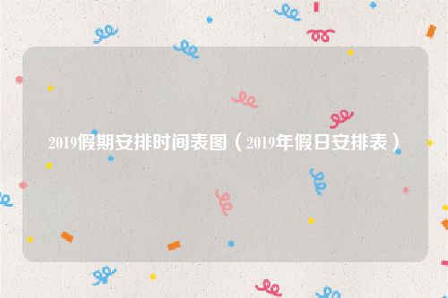 2019假期安排时间表图（2019年假日安排表）