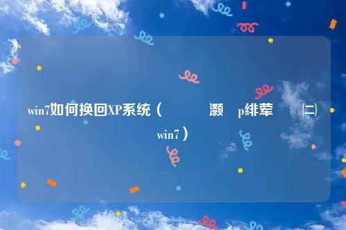 win7如何换回XP系统（鎬庝箞灏唜p绯荤粺鎹㈡垚win7）