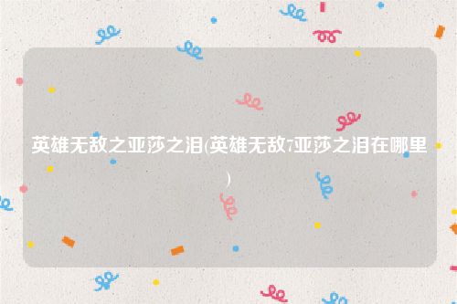 英雄无敌之亚莎之泪(英雄无敌7亚莎之泪在哪里)