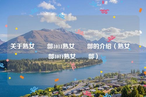 关于熟女倶楽部1011熟女倶楽部的介绍（熟女倶楽部1011熟女倶楽部）
