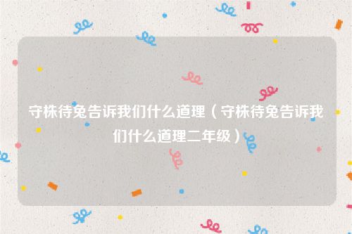守株待兔告诉我们什么道理（守株待兔告诉我们什么道理二年级）
