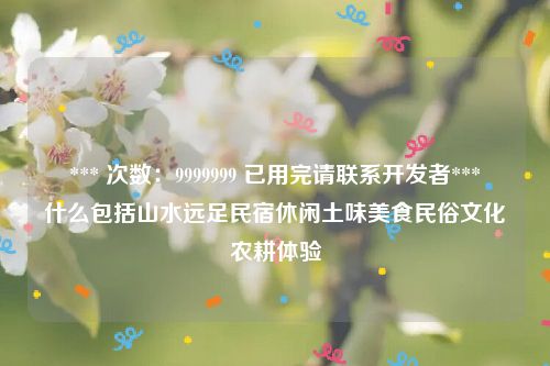 *** 次数：9999999 已用完请联系开发者***
什么包括山水远足民宿休闲土味美食民俗文化农耕体验