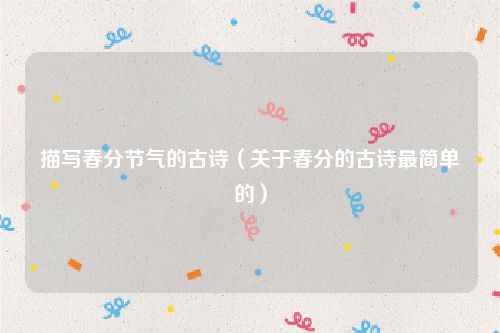 描写春分节气的古诗（关于春分的古诗最简单的）