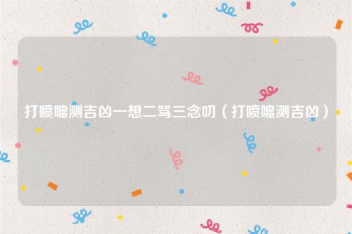 打喷嚏测吉凶一想二骂三念叨（打喷嚏测吉凶）