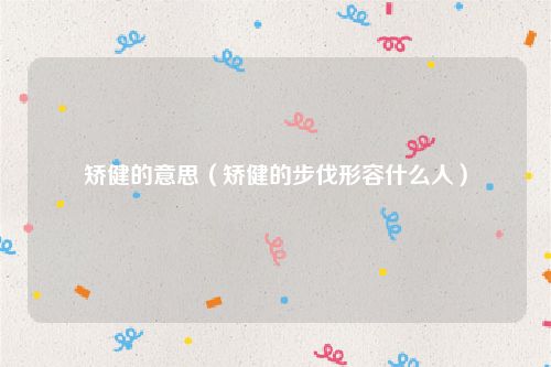 矫健的意思（矫健的步伐形容什么人）