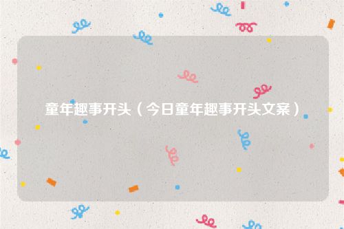 童年趣事开头（今日童年趣事开头文案）