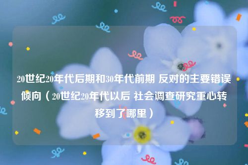 20世纪20年代后期和30年代前期 反对的主要错误倾向（20世纪20年代以后 社会调查研究重心转移到了哪里）