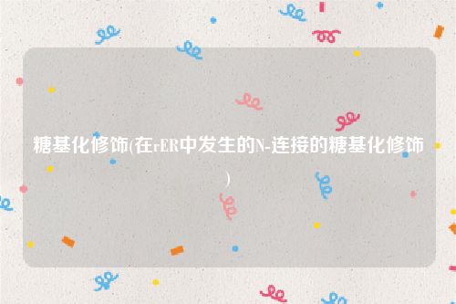 糖基化修饰(在rER中发生的N-连接的糖基化修饰)
