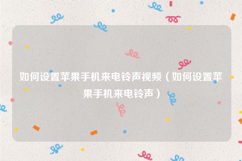 如何设置苹果手机来电铃声视频（如何设置苹果手机来电铃声）