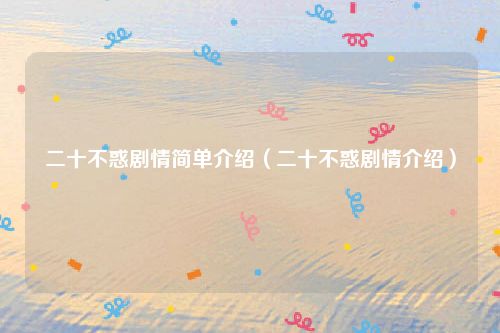 二十不惑剧情简单介绍（二十不惑剧情介绍）