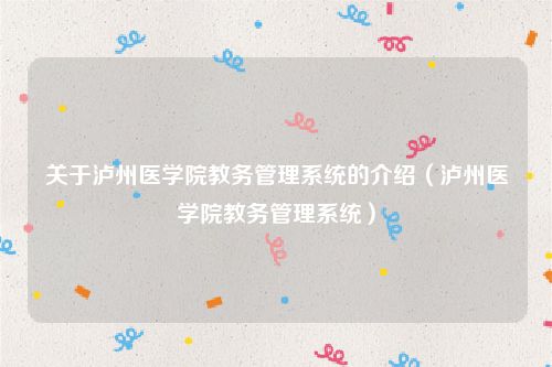 关于泸州医学院教务管理系统的介绍（泸州医学院教务管理系统）