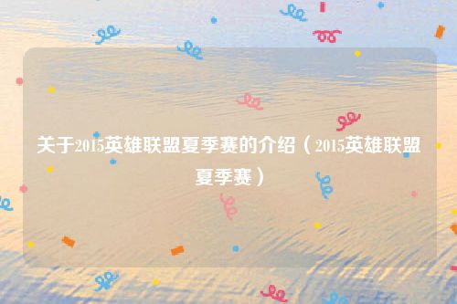 关于2015英雄联盟夏季赛的介绍（2015英雄联盟夏季赛）