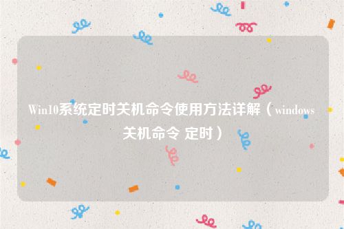 Win10系统定时关机命令使用方法详解（windows关机命令 定时）
