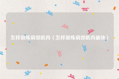 怎样锻炼肩部肌肉（怎样锻炼肩部肌肉最快）