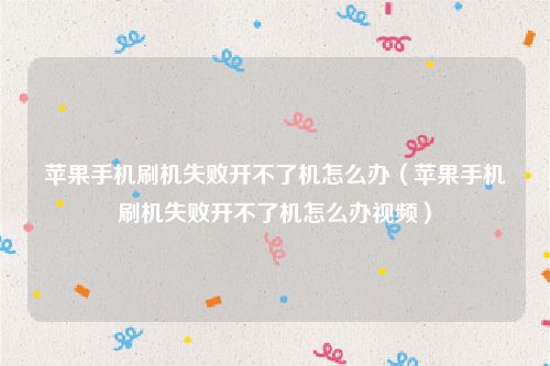 苹果手机刷机失败开不了机怎么办（苹果手机刷机失败开不了机怎么办视频）