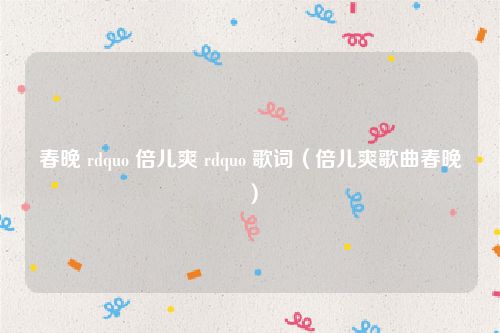 春晚 rdquo 倍儿爽 rdquo 歌词（倍儿爽歌曲春晚）