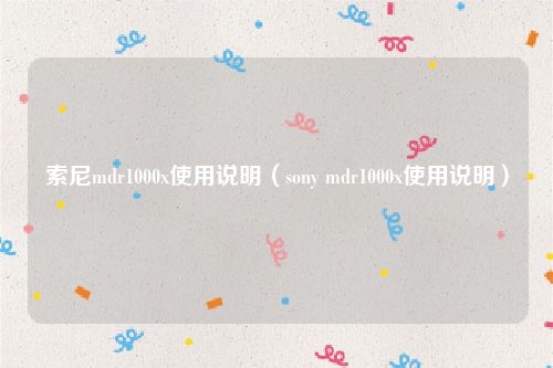 索尼mdr1000x使用说明（sony mdr1000x使用说明）
