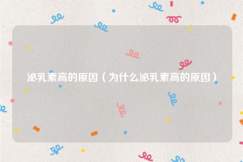 泌乳素高的原因（为什么泌乳素高的原因）