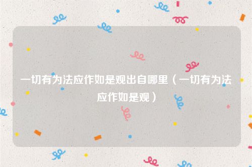 一切有为法应作如是观出自哪里（一切有为法应作如是观）