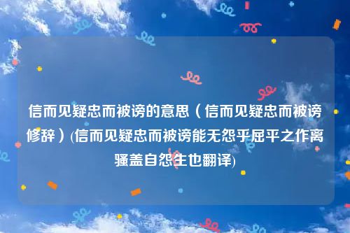 信而见疑忠而被谤的意思（信而见疑忠而被谤修辞）(信而见疑忠而被谤能无怨乎屈平之作离骚盖自怨生也翻译)
