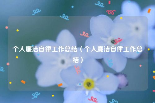 个人廉洁自律工作总结（个人廉洁自律工作总结）