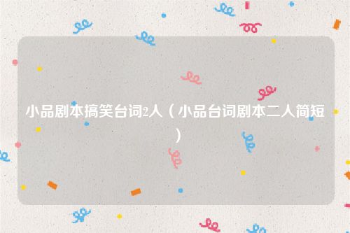 小品剧本搞笑台词2人（小品台词剧本二人简短）