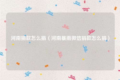 河南捐款怎么捐（河南暴雨微信捐款怎么捐）
