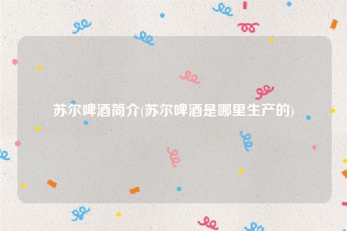 苏尔啤酒简介(苏尔啤酒是哪里生产的)