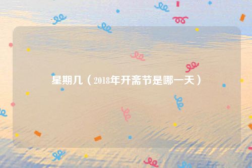 星期几（2018年开斋节是哪一天）