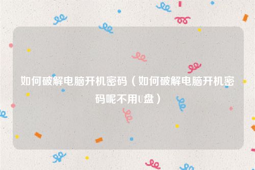 如何破解电脑开机密码（如何破解电脑开机密码呢不用U盘）
