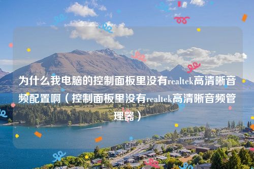 为什么我电脑的控制面板里没有realtek高清晰音频配置啊（控制面板里没有realtek高清晰音频管理器）