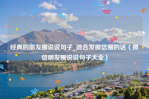 经典的朋友圈说说句子_适合发微信圈的话（微信朋友圈说说句子大全）