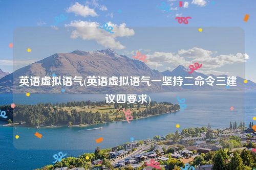英语虚拟语气(英语虚拟语气一坚持二命令三建议四要求)