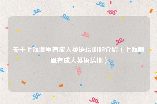 关于上海哪里有成人英语培训的介绍（上海哪里有成人英语培训）