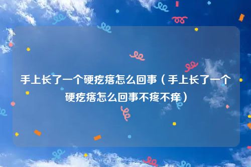 手上长了一个硬疙瘩怎么回事（手上长了一个硬疙瘩怎么回事不疼不痒）