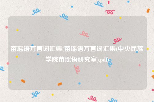 苗瑶语方言词汇集(苗瑶语方言词汇集(中央民族学院苗瑶语研究室).pdf)