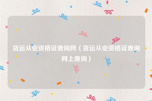 货运从业资格证查询网（货运从业资格证查询网上查询）