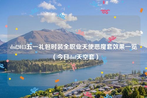 dnf2013五一礼包时装全职业天使恶魔套效果一览（今日dnf天空套）