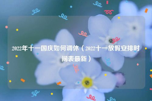2022年十一国庆如何调休（2022十一放假安排时间表最新）
