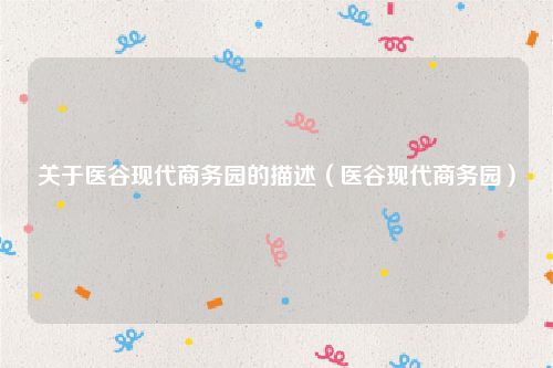 关于医谷现代商务园的描述（医谷现代商务园）