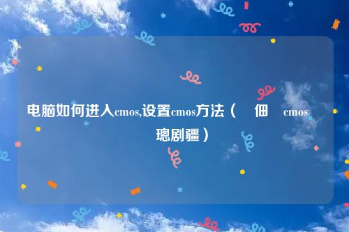 电脑如何进入cmos,设置cmos方法（鐢佃剳cmos鎬庝箞璁剧疆）