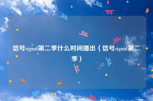 信号signal第二季什么时间播出（信号signal第二季）