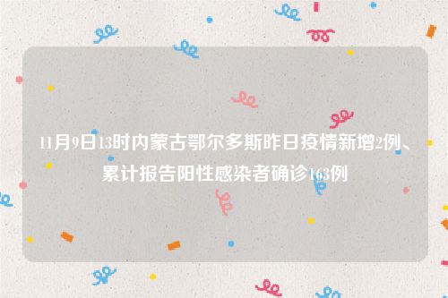 11月9日13时内蒙古鄂尔多斯昨日疫情新增2例、累计报告阳性感染者确诊163例