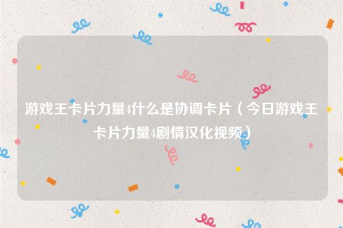 游戏王卡片力量4什么是协调卡片（今日游戏王卡片力量4剧情汉化视频）