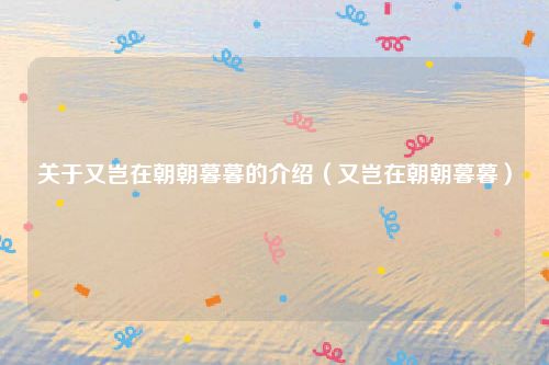 关于又岂在朝朝暮暮的介绍（又岂在朝朝暮暮）
